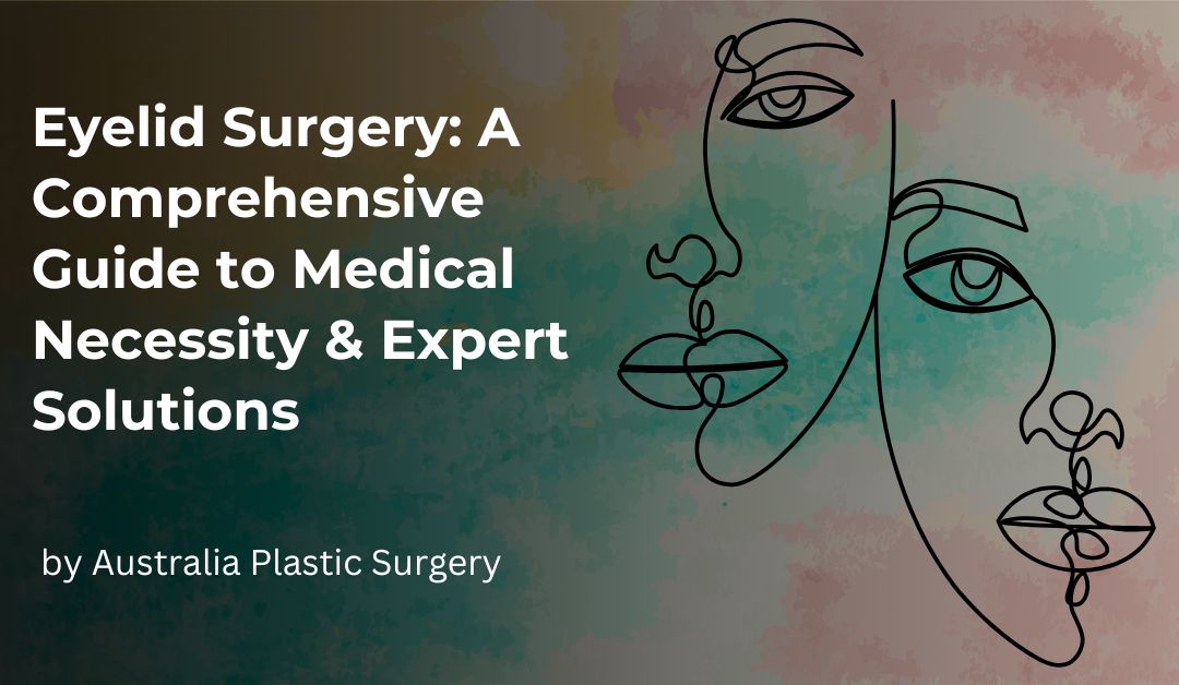 Eyelid Surgery: Necessity & Solutions at Australia Plastic Surgery